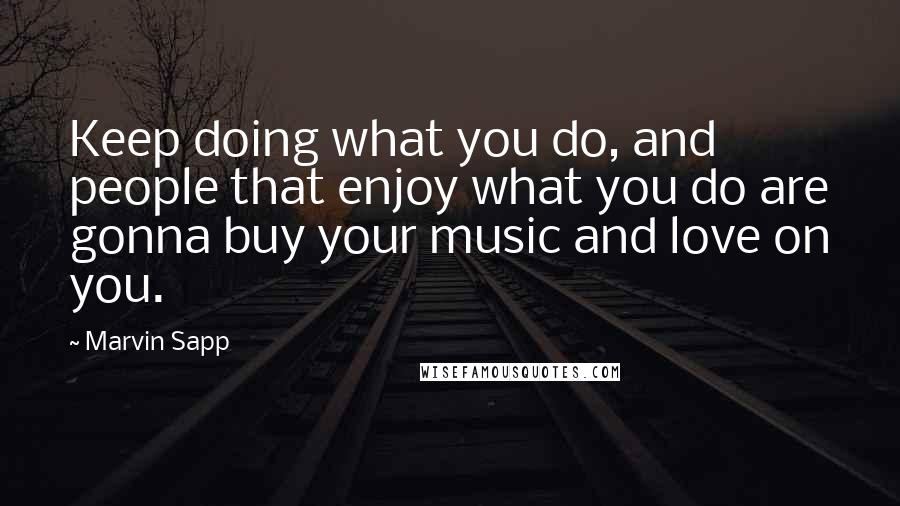 Marvin Sapp Quotes: Keep doing what you do, and people that enjoy what you do are gonna buy your music and love on you.