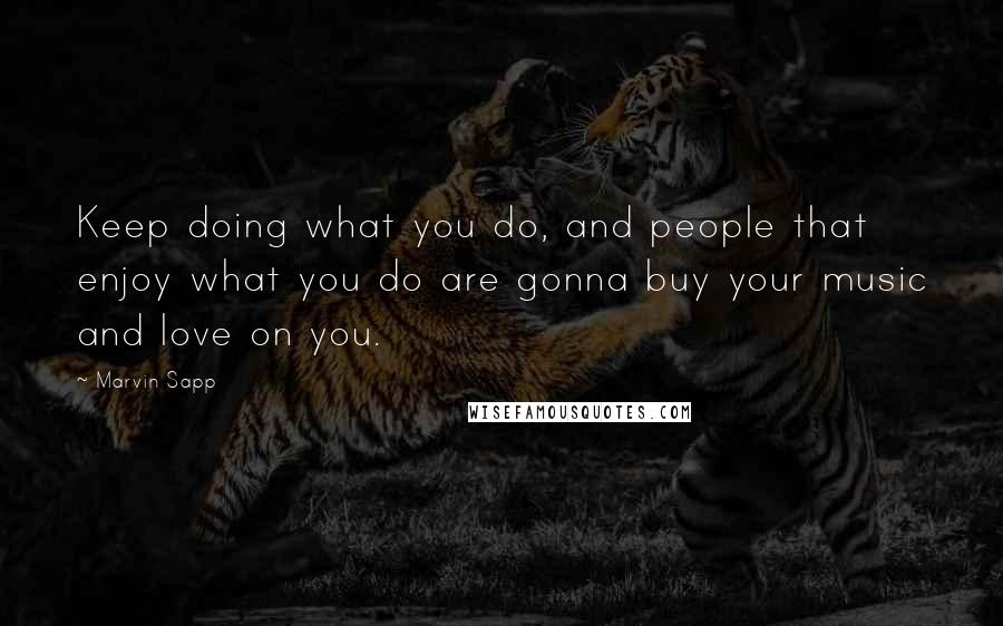 Marvin Sapp Quotes: Keep doing what you do, and people that enjoy what you do are gonna buy your music and love on you.