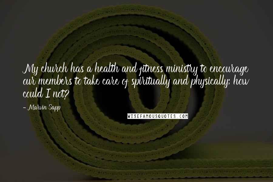 Marvin Sapp Quotes: My church has a health and fitness ministry to encourage our members to take care of spiritually and physically; how could I not?