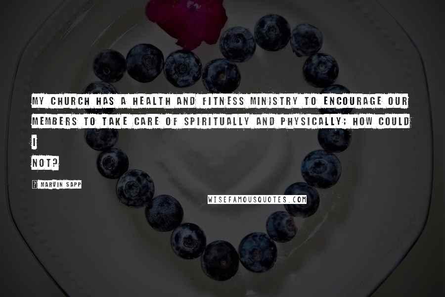 Marvin Sapp Quotes: My church has a health and fitness ministry to encourage our members to take care of spiritually and physically; how could I not?
