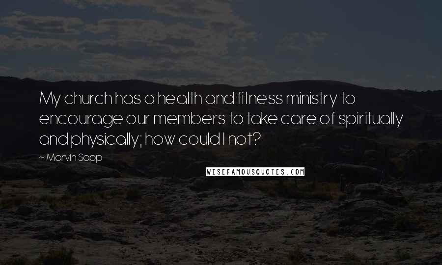 Marvin Sapp Quotes: My church has a health and fitness ministry to encourage our members to take care of spiritually and physically; how could I not?