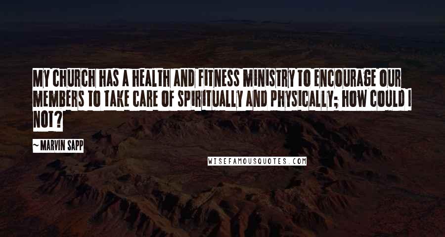 Marvin Sapp Quotes: My church has a health and fitness ministry to encourage our members to take care of spiritually and physically; how could I not?