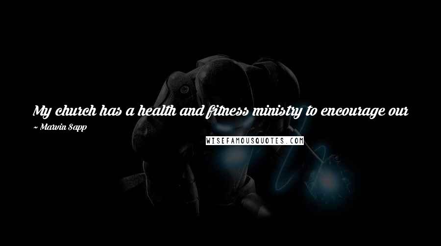 Marvin Sapp Quotes: My church has a health and fitness ministry to encourage our members to take care of spiritually and physically; how could I not?