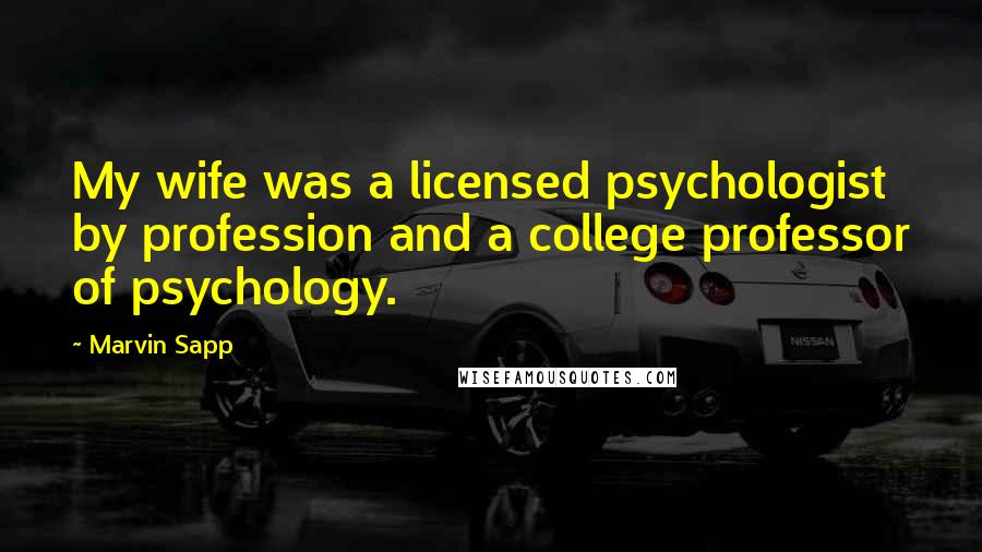 Marvin Sapp Quotes: My wife was a licensed psychologist by profession and a college professor of psychology.