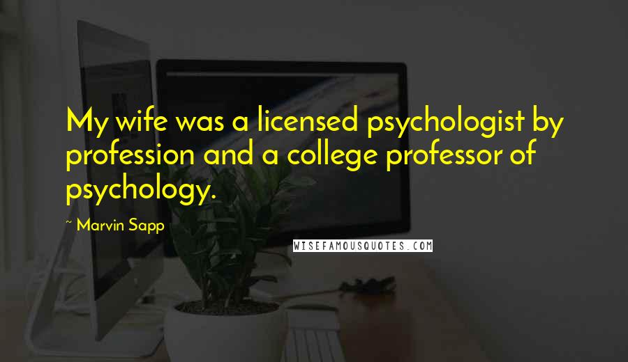 Marvin Sapp Quotes: My wife was a licensed psychologist by profession and a college professor of psychology.