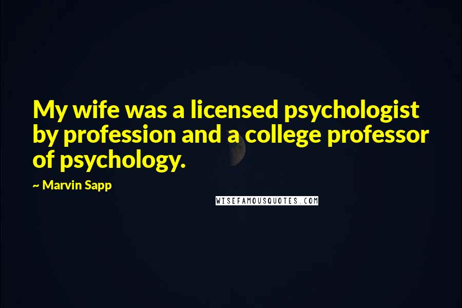 Marvin Sapp Quotes: My wife was a licensed psychologist by profession and a college professor of psychology.