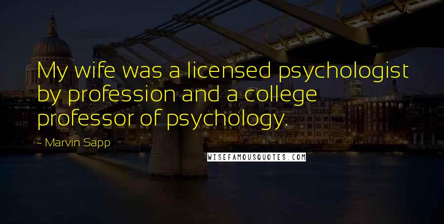 Marvin Sapp Quotes: My wife was a licensed psychologist by profession and a college professor of psychology.