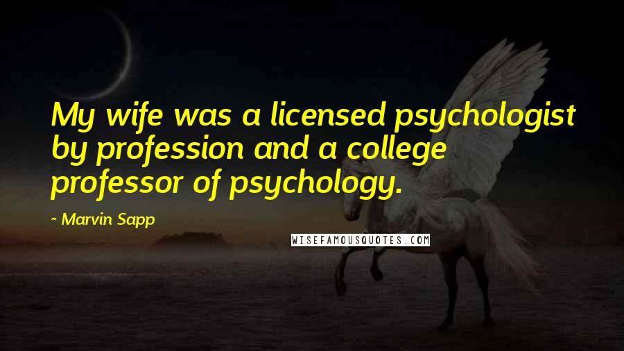 Marvin Sapp Quotes: My wife was a licensed psychologist by profession and a college professor of psychology.