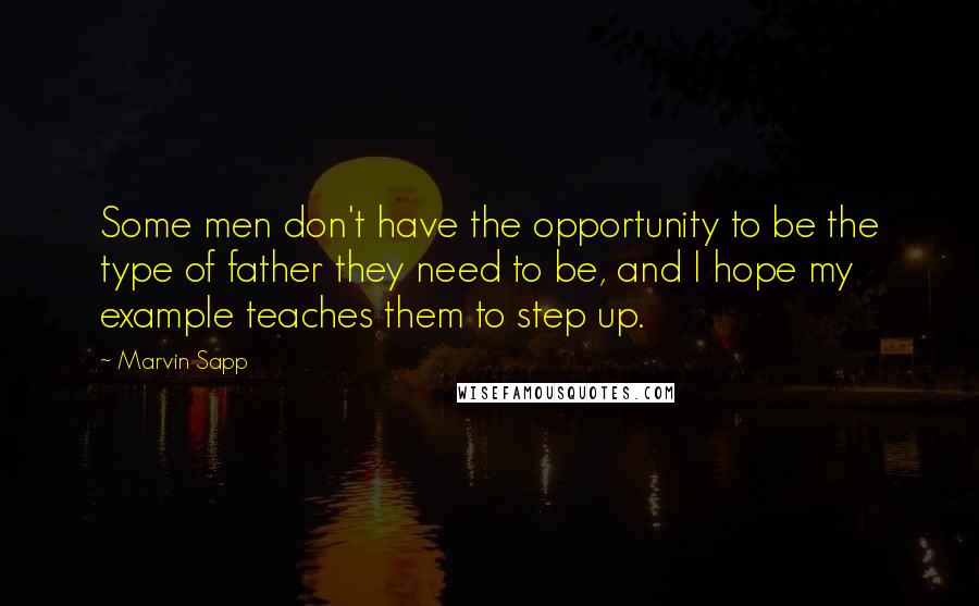 Marvin Sapp Quotes: Some men don't have the opportunity to be the type of father they need to be, and I hope my example teaches them to step up.