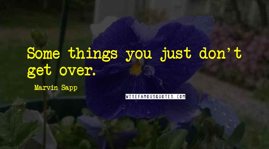 Marvin Sapp Quotes: Some things you just don't get over.