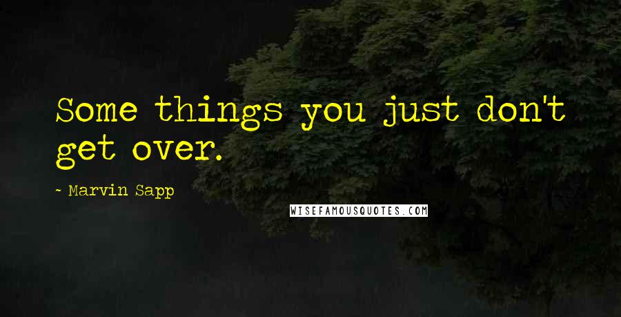 Marvin Sapp Quotes: Some things you just don't get over.