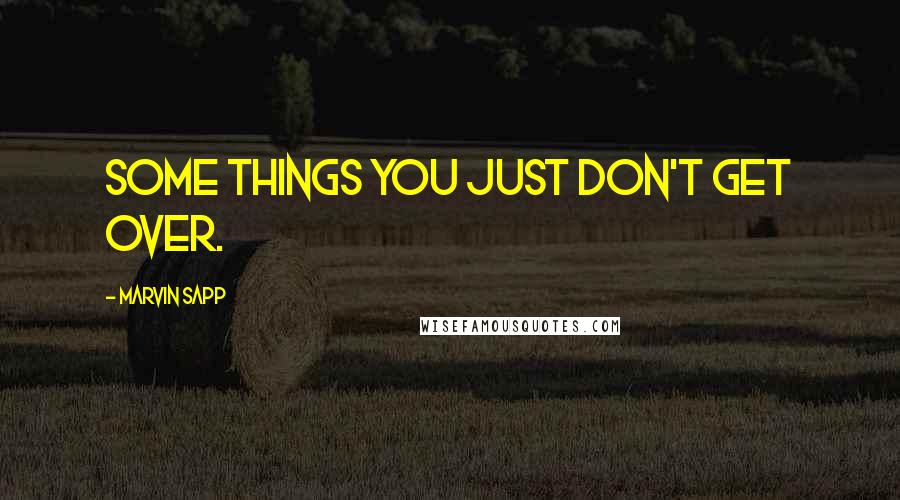 Marvin Sapp Quotes: Some things you just don't get over.