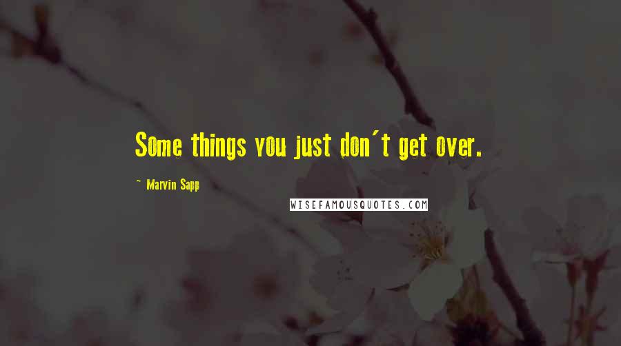 Marvin Sapp Quotes: Some things you just don't get over.