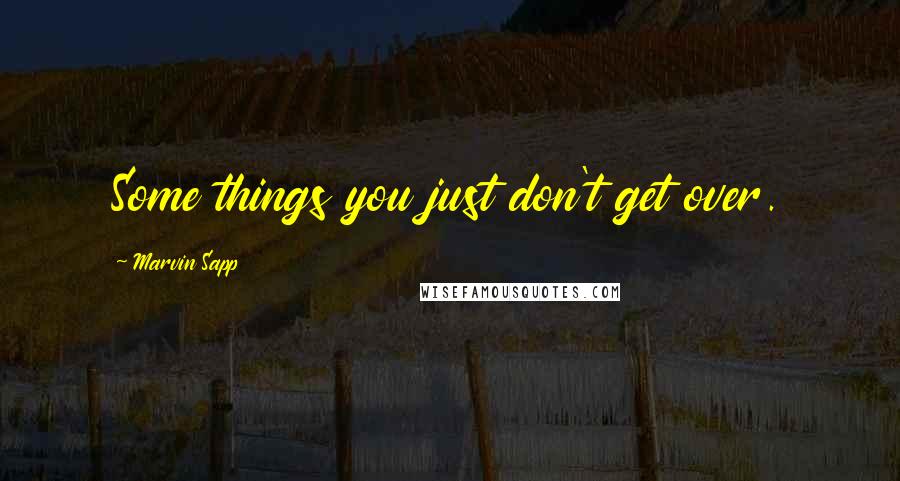 Marvin Sapp Quotes: Some things you just don't get over.