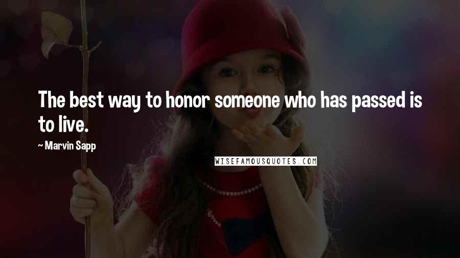 Marvin Sapp Quotes: The best way to honor someone who has passed is to live.