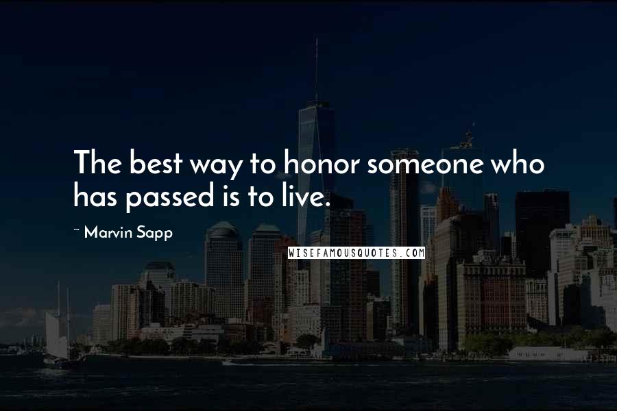 Marvin Sapp Quotes: The best way to honor someone who has passed is to live.