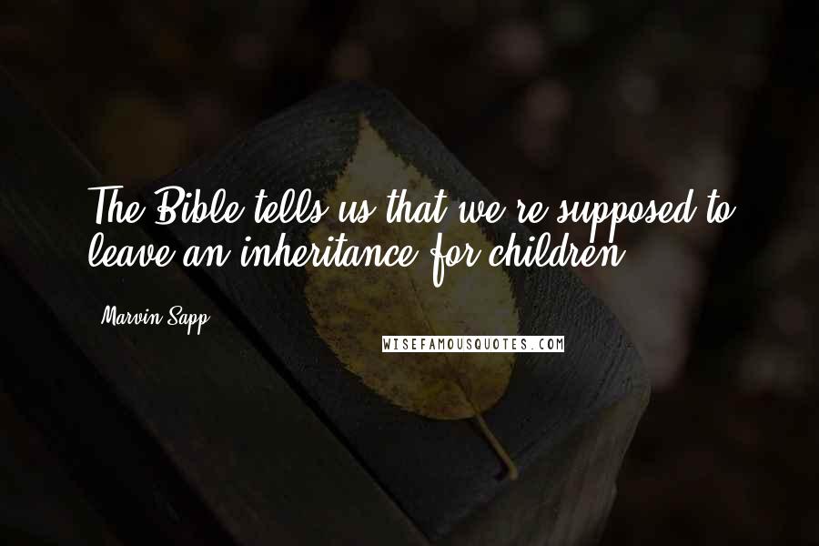 Marvin Sapp Quotes: The Bible tells us that we're supposed to leave an inheritance for children.