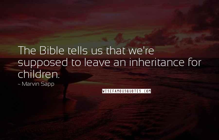 Marvin Sapp Quotes: The Bible tells us that we're supposed to leave an inheritance for children.