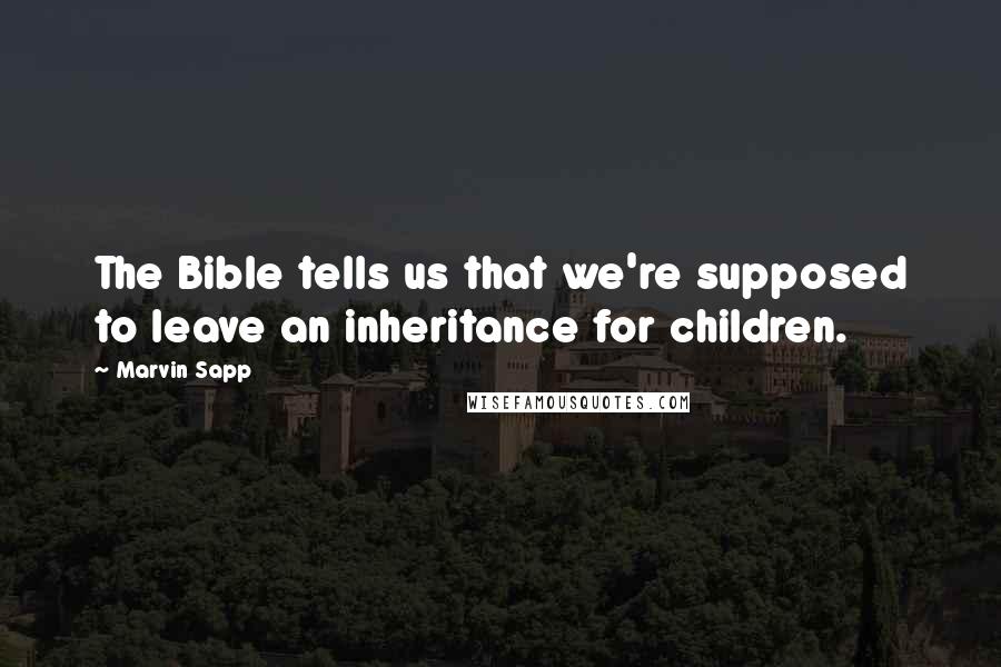 Marvin Sapp Quotes: The Bible tells us that we're supposed to leave an inheritance for children.