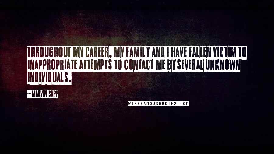 Marvin Sapp Quotes: Throughout my career, my family and I have fallen victim to inappropriate attempts to contact me by several unknown individuals.