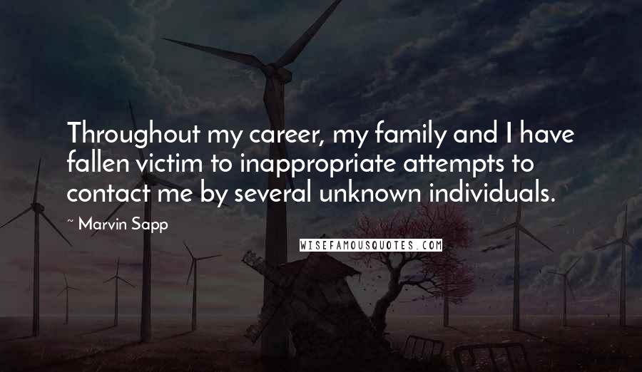 Marvin Sapp Quotes: Throughout my career, my family and I have fallen victim to inappropriate attempts to contact me by several unknown individuals.