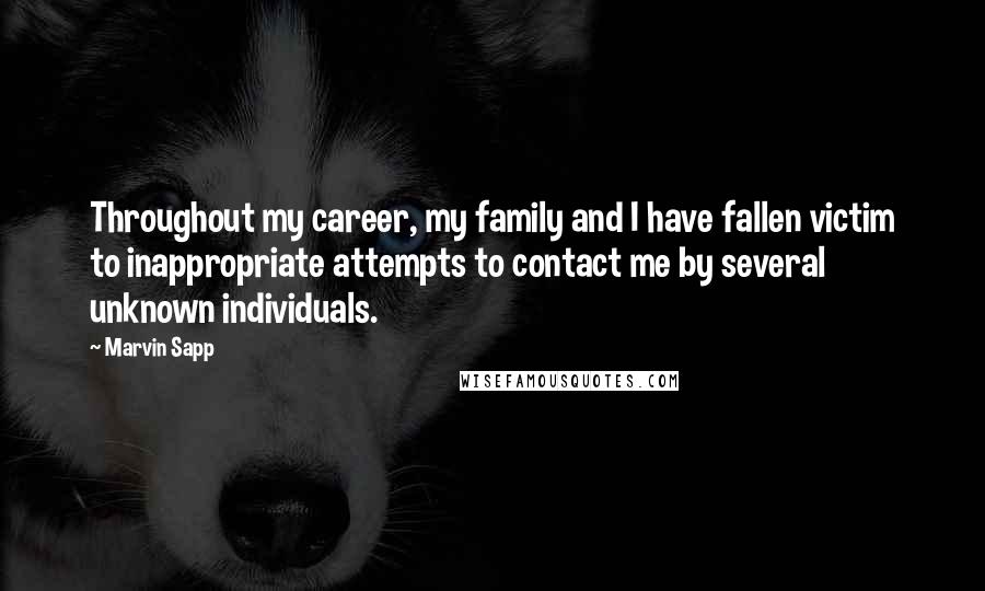 Marvin Sapp Quotes: Throughout my career, my family and I have fallen victim to inappropriate attempts to contact me by several unknown individuals.