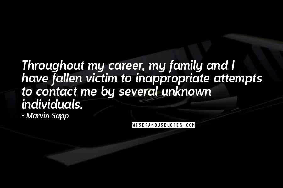 Marvin Sapp Quotes: Throughout my career, my family and I have fallen victim to inappropriate attempts to contact me by several unknown individuals.