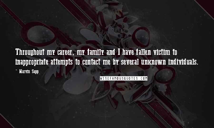 Marvin Sapp Quotes: Throughout my career, my family and I have fallen victim to inappropriate attempts to contact me by several unknown individuals.