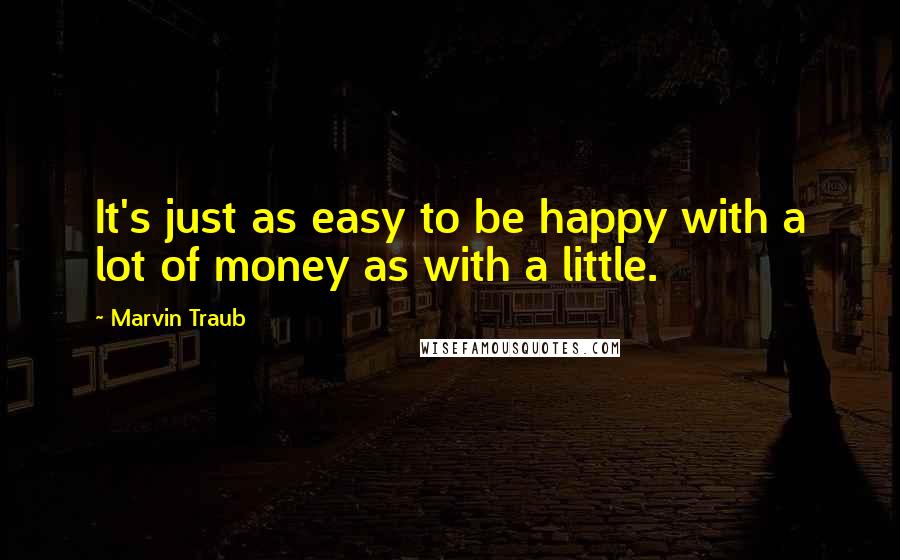 Marvin Traub Quotes: It's just as easy to be happy with a lot of money as with a little.