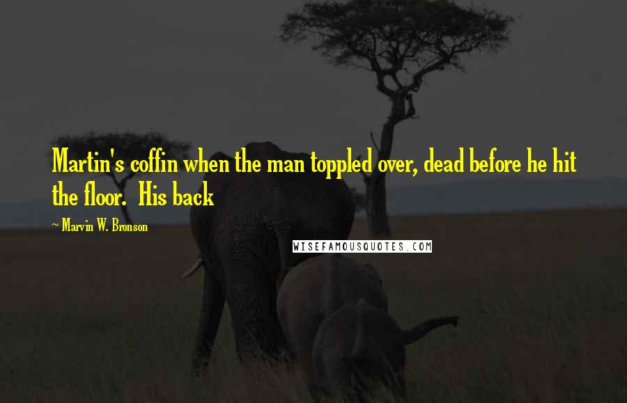 Marvin W. Bronson Quotes: Martin's coffin when the man toppled over, dead before he hit the floor. His back