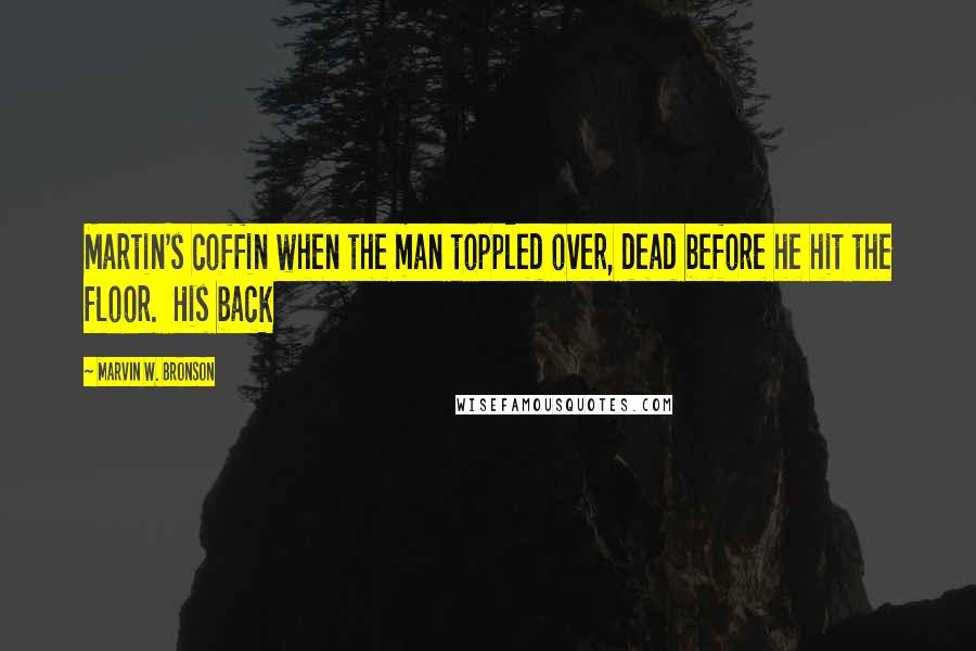 Marvin W. Bronson Quotes: Martin's coffin when the man toppled over, dead before he hit the floor. His back