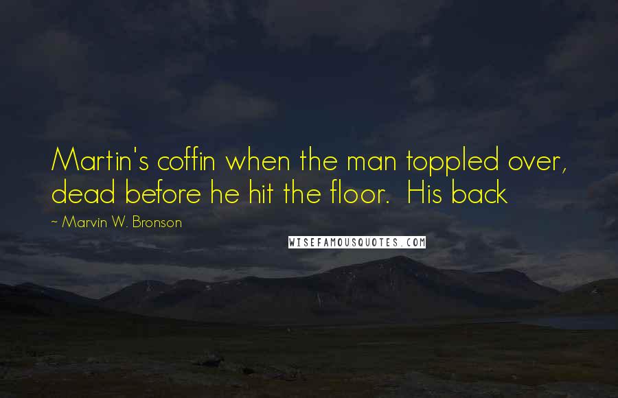 Marvin W. Bronson Quotes: Martin's coffin when the man toppled over, dead before he hit the floor. His back