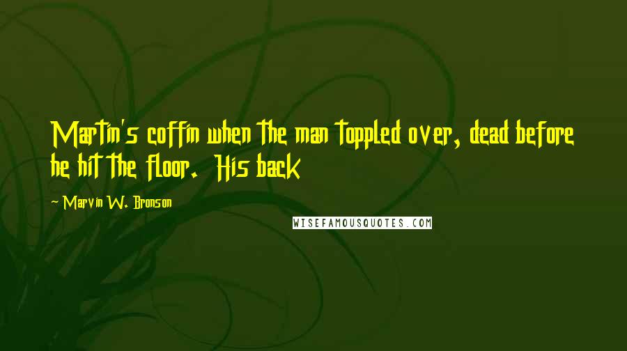 Marvin W. Bronson Quotes: Martin's coffin when the man toppled over, dead before he hit the floor. His back