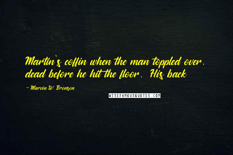 Marvin W. Bronson Quotes: Martin's coffin when the man toppled over, dead before he hit the floor. His back