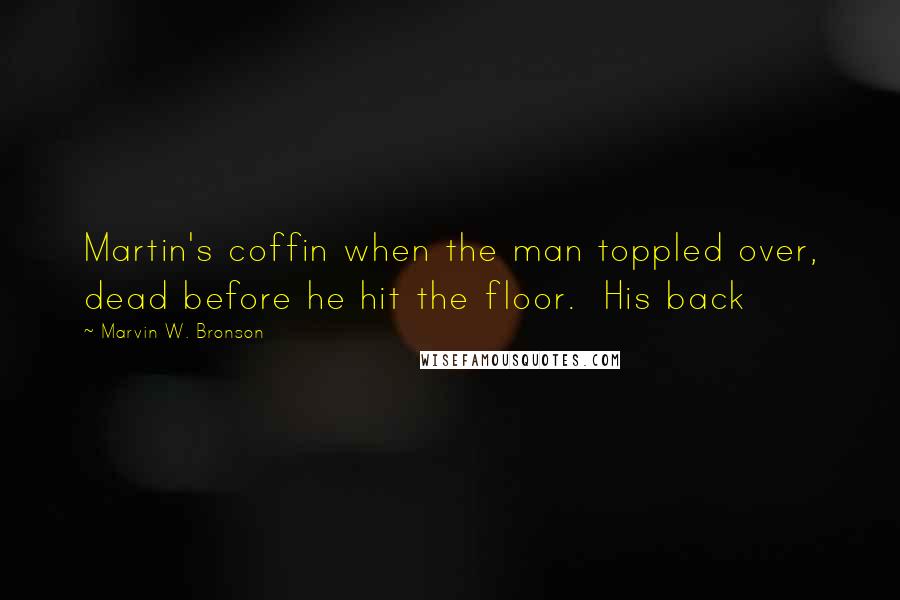 Marvin W. Bronson Quotes: Martin's coffin when the man toppled over, dead before he hit the floor. His back