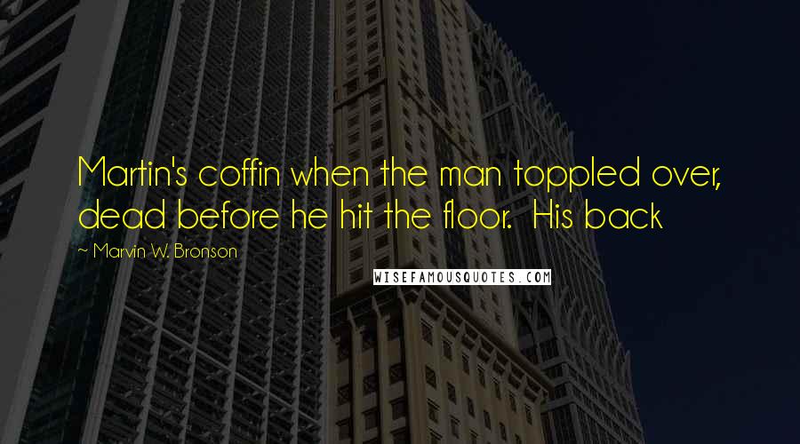 Marvin W. Bronson Quotes: Martin's coffin when the man toppled over, dead before he hit the floor. His back