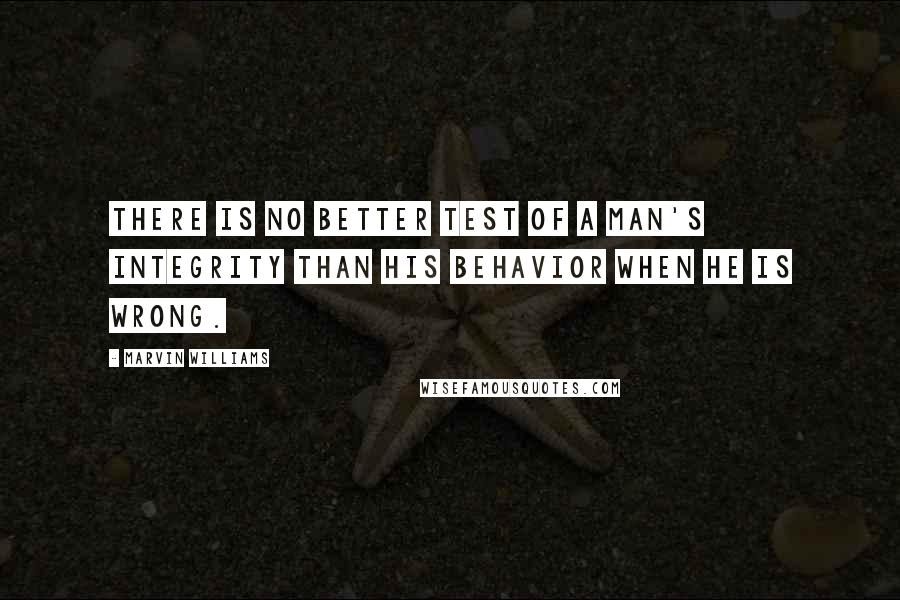 Marvin Williams Quotes: There is no better test of a man's integrity than his behavior when he is wrong.