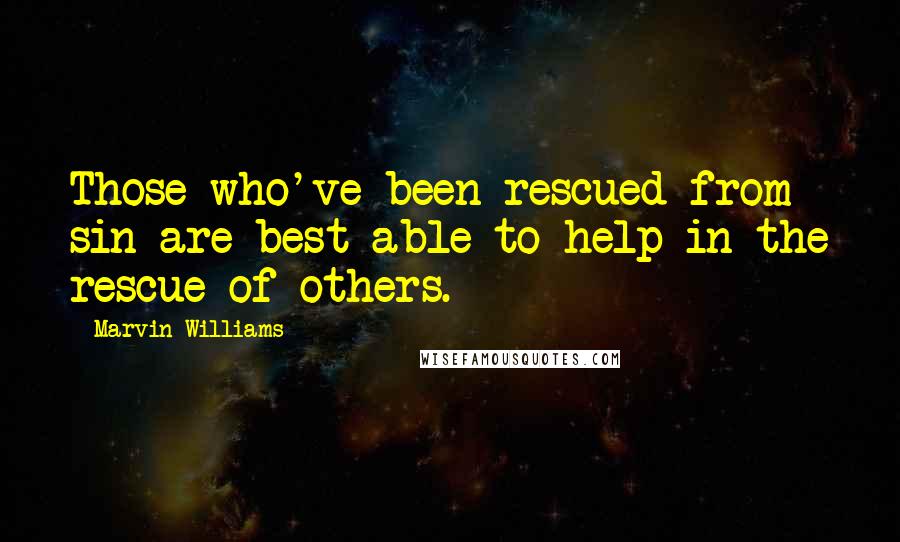 Marvin Williams Quotes: Those who've been rescued from sin are best able to help in the rescue of others.