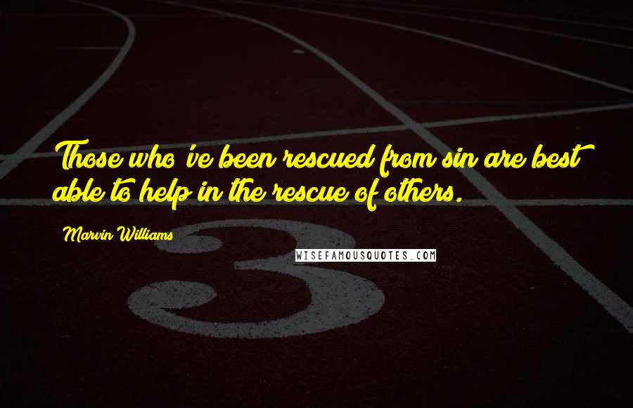 Marvin Williams Quotes: Those who've been rescued from sin are best able to help in the rescue of others.