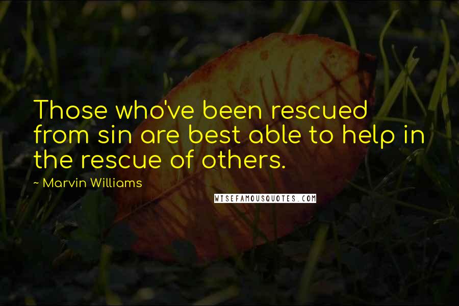 Marvin Williams Quotes: Those who've been rescued from sin are best able to help in the rescue of others.