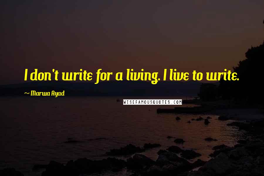 Marwa Ayad Quotes: I don't write for a living. I live to write.