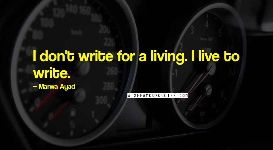 Marwa Ayad Quotes: I don't write for a living. I live to write.