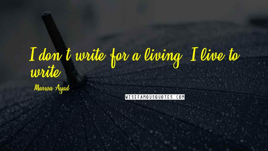 Marwa Ayad Quotes: I don't write for a living. I live to write.