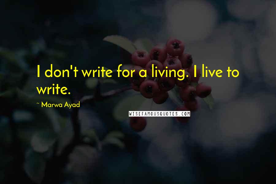 Marwa Ayad Quotes: I don't write for a living. I live to write.