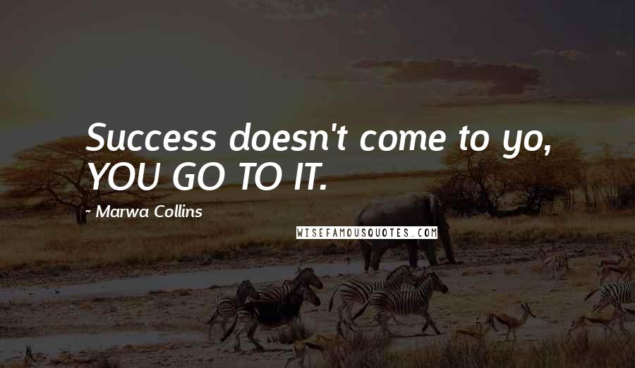 Marwa Collins Quotes: Success doesn't come to yo, YOU GO TO IT.