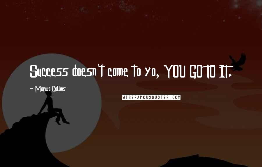 Marwa Collins Quotes: Success doesn't come to yo, YOU GO TO IT.