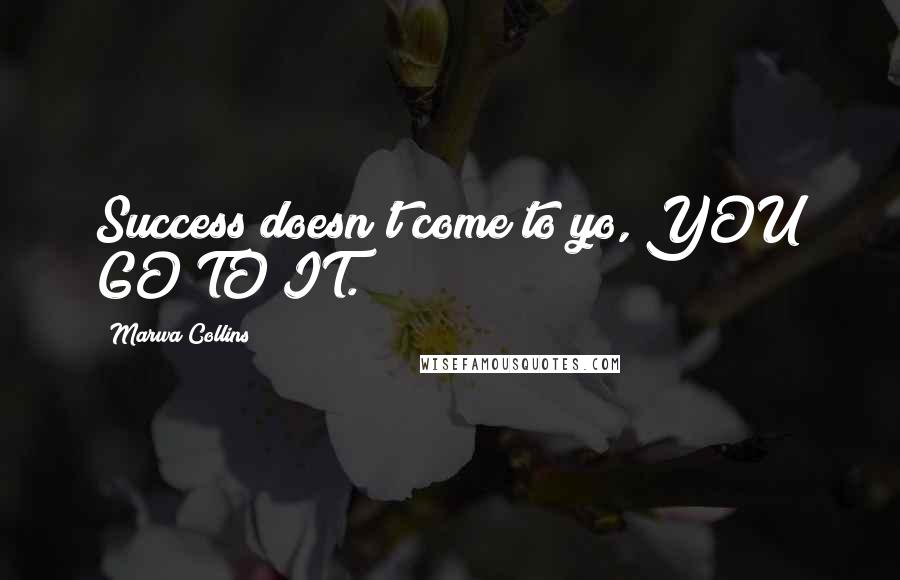 Marwa Collins Quotes: Success doesn't come to yo, YOU GO TO IT.