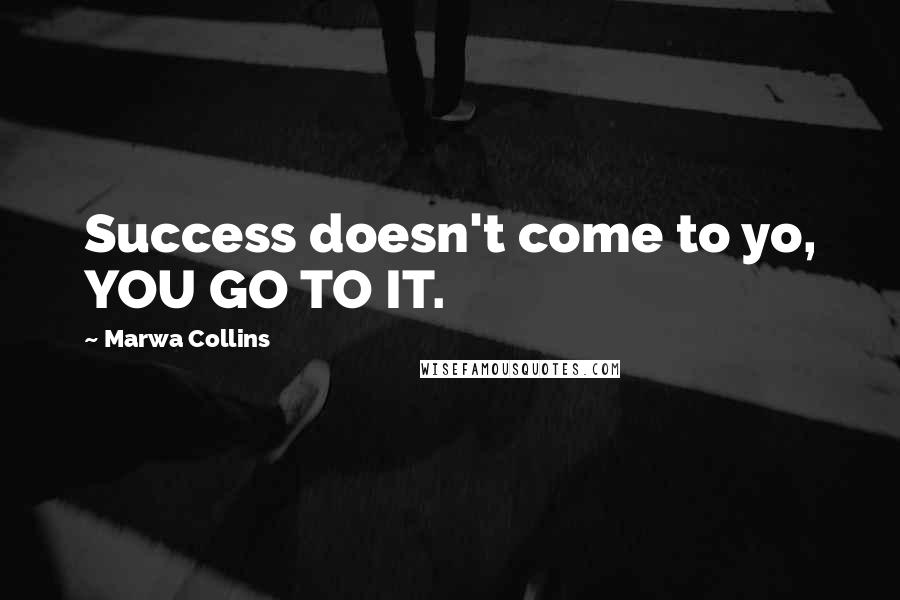 Marwa Collins Quotes: Success doesn't come to yo, YOU GO TO IT.