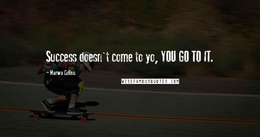 Marwa Collins Quotes: Success doesn't come to yo, YOU GO TO IT.