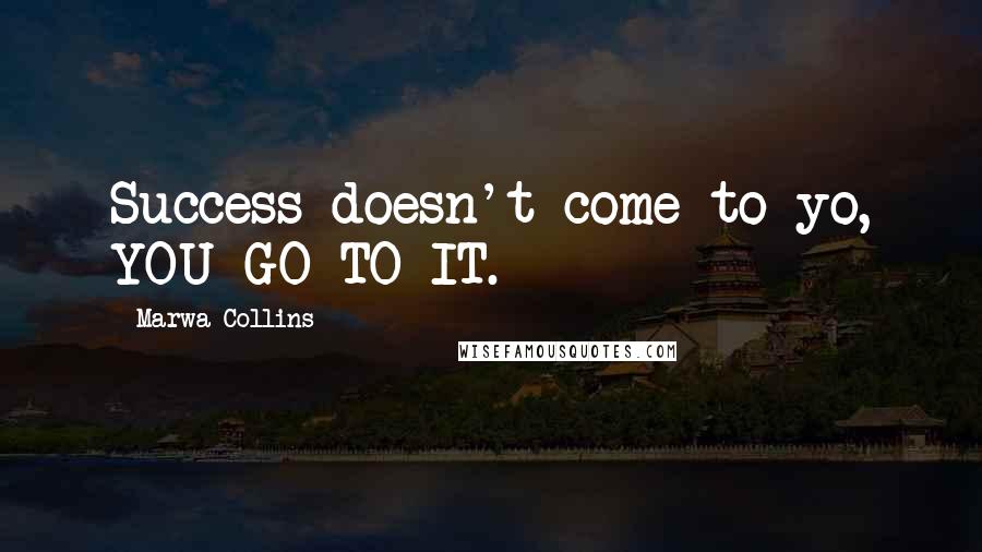 Marwa Collins Quotes: Success doesn't come to yo, YOU GO TO IT.